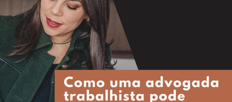 Como uma advogada trabalhista pode contribuir para sua rotina de trabalho?