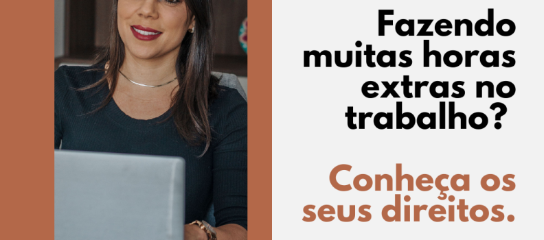 Fazendo muitas horas extras no trabalho? Conheça os seus direitos.